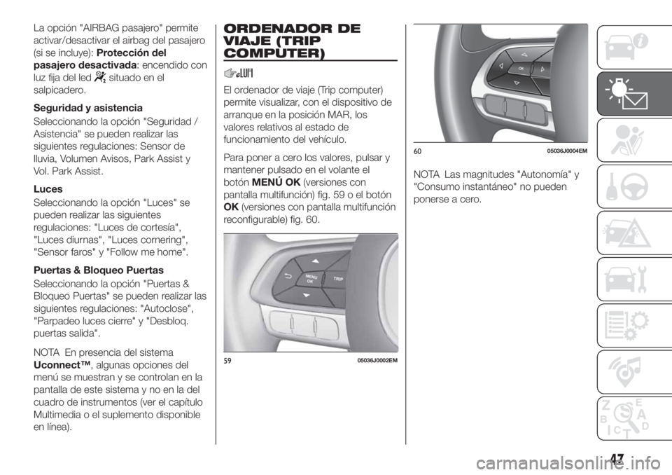 FIAT TIPO 4DOORS 2019 Manual de Empleo y Cuidado (in Spanish) La opción "AIRBAG pasajero" permite
activar/desactivar el airbag del pasajero
(si se incluye):Protección del
pasajero desactivada: encendido con
luz fija del led
situado en el
salpicadero.
S FIAT TIPO 4DOORS 2019 Manual de Empleo y Cuidado (in Spanish) La opción "AIRBAG pasajero" permite
activar/desactivar el airbag del pasajero
(si se incluye):Protección del
pasajero desactivada: encendido con
luz fija del led
situado en el
salpicadero.
S