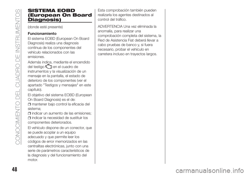 FIAT TIPO 4DOORS 2020  Manual de Empleo y Cuidado (in Spanish) SISTEMA EOBD
(European On Board
Diagnosis)
(donde esté presente)
Funcionamiento
El sistema EOBD (European On Board
Diagnosis) realiza una diagnosis
continua de los componentes del
vehículo relaciona