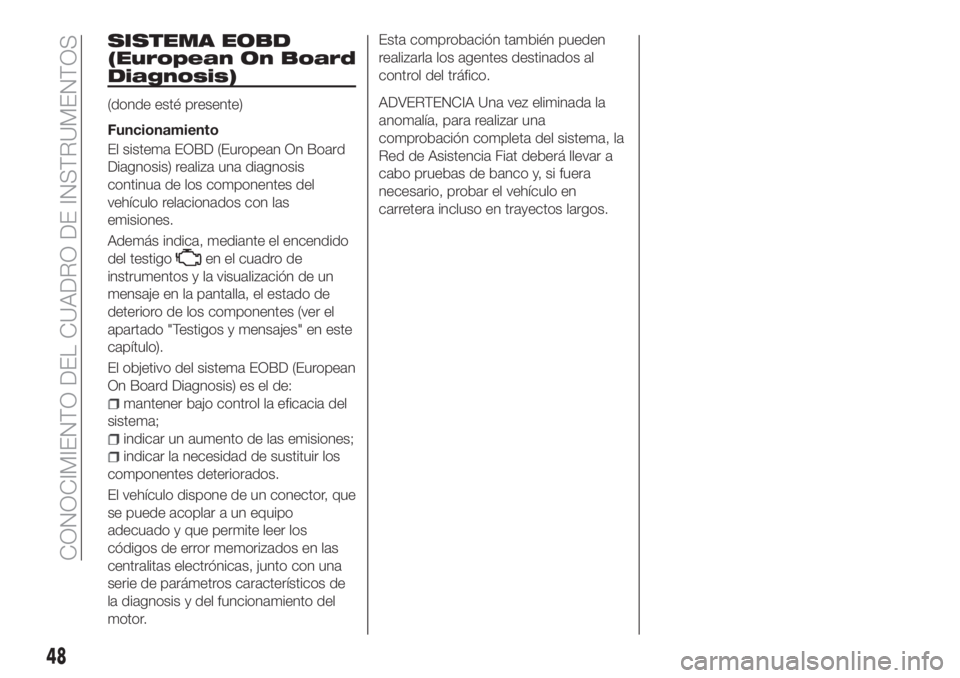 FIAT TIPO 4DOORS 2019 Manual de Empleo y Cuidado (in Spanish) SISTEMA EOBD
(European On Board
Diagnosis)
(donde esté presente)
Funcionamiento
El sistema EOBD (European On Board
Diagnosis) realiza una diagnosis
continua de los componentes del
vehículo relaciona FIAT TIPO 4DOORS 2019 Manual de Empleo y Cuidado (in Spanish) SISTEMA EOBD
(European On Board
Diagnosis)
(donde esté presente)
Funcionamiento
El sistema EOBD (European On Board
Diagnosis) realiza una diagnosis
continua de los componentes del
vehículo relaciona