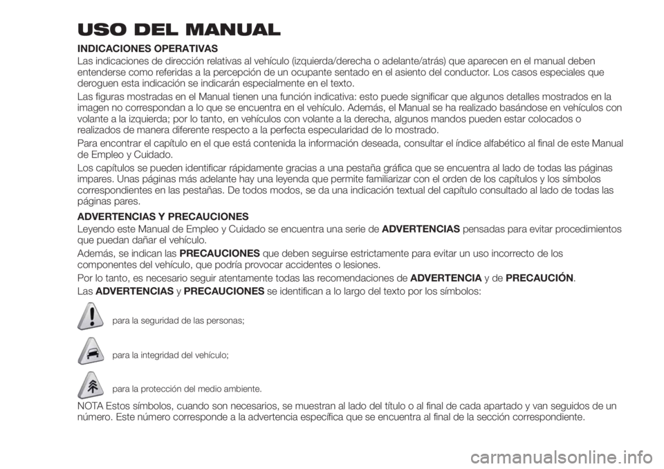 FIAT TIPO 4DOORS 2019 Manual de Empleo y Cuidado (in Spanish) USO DEL MANUAL
INDICACIONES OPERATIVAS
Las indicaciones de dirección relativas al vehículo (izquierda/derecha o adelante/atrás) que aparecen en el manual deben
entenderse como referidas a la percep FIAT TIPO 4DOORS 2019 Manual de Empleo y Cuidado (in Spanish) USO DEL MANUAL
INDICACIONES OPERATIVAS
Las indicaciones de dirección relativas al vehículo (izquierda/derecha o adelante/atrás) que aparecen en el manual deben
entenderse como referidas a la percep