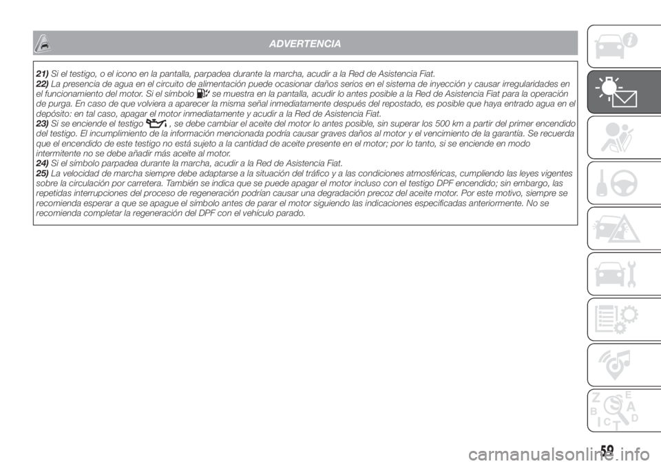 FIAT TIPO 4DOORS 2020  Manual de Empleo y Cuidado (in Spanish) ADVERTENCIA
21)Si el testigo, o el icono en la pantalla, parpadea durante la marcha, acudir a la Red de Asistencia Fiat.
22)La presencia de agua en el circuito de alimentación puede ocasionar daños 
