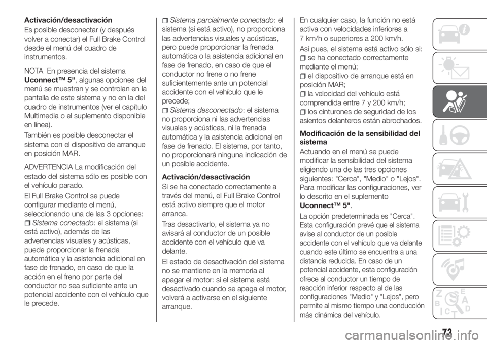 FIAT TIPO 4DOORS 2020  Manual de Empleo y Cuidado (in Spanish) Activación/desactivación
Es posible desconectar (y después
volver a conectar) el Full Brake Control
desde el menú del cuadro de
instrumentos.
NOTA En presencia del sistema
Uconnect™ 5", algu