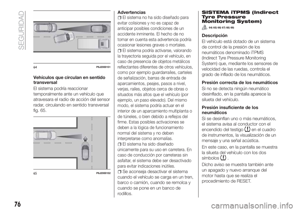 FIAT TIPO 4DOORS 2020  Manual de Empleo y Cuidado (in Spanish) Vehículos que circulan en sentido
transversal
El sistema podría reaccionar
temporalmente ante un vehículo que
atravesara el radio de acción del sensor
radar, circulando en sentido transversal
fig.