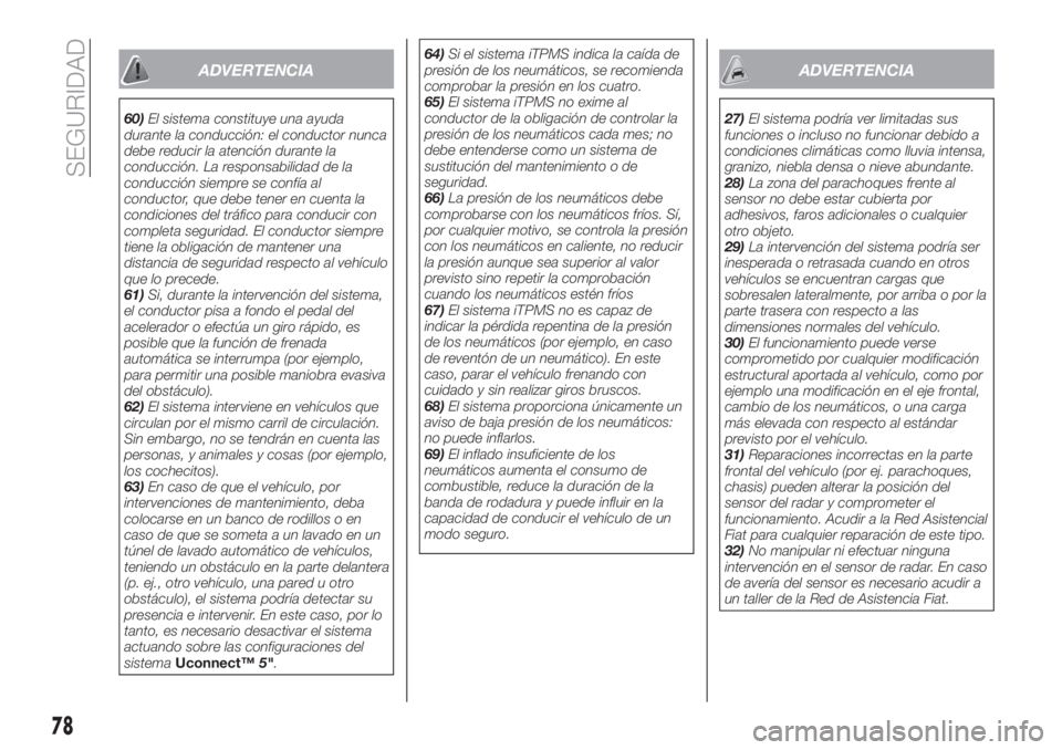 FIAT TIPO 4DOORS 2020  Manual de Empleo y Cuidado (in Spanish) ADVERTENCIA
60)El sistema constituye una ayuda
durante la conducción: el conductor nunca
debe reducir la atención durante la
conducción. La responsabilidad de la
conducción siempre se confía al
c