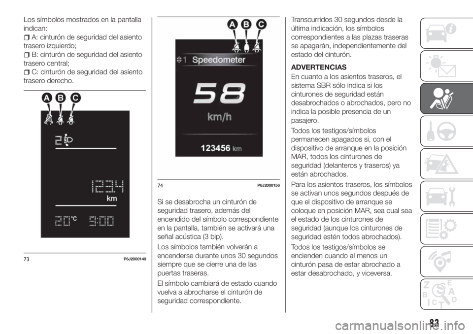 FIAT TIPO 4DOORS 2020  Manual de Empleo y Cuidado (in Spanish) Los símbolos mostrados en la pantalla
indican:
A: cinturón de seguridad del asiento
trasero izquierdo;
B: cinturón de seguridad del asiento
trasero central;
C: cinturón de seguridad del asiento
tr