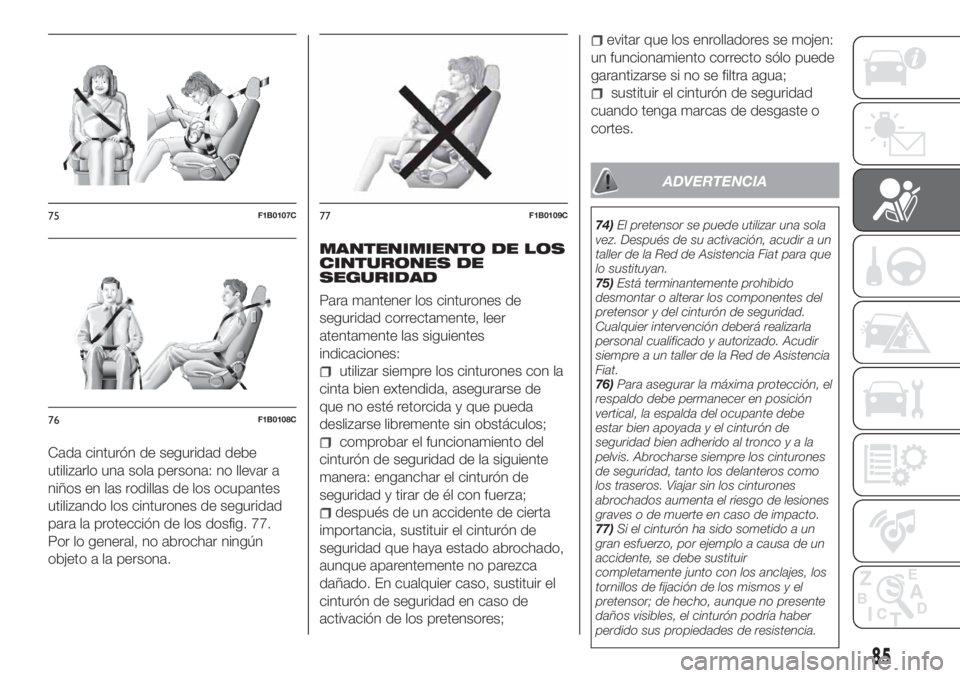 FIAT TIPO 4DOORS 2020  Manual de Empleo y Cuidado (in Spanish) Cada cinturón de seguridad debe
utilizarlo una sola persona: no llevar a
niños en las rodillas de los ocupantes
utilizando los cinturones de seguridad
para la protección de los dosfig. 77.
Por lo g
