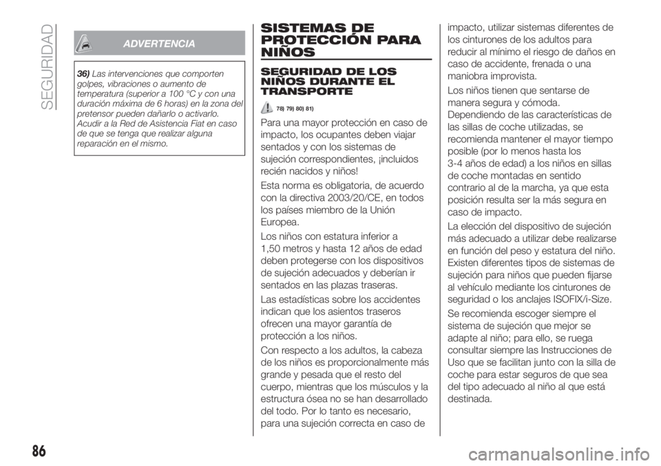 FIAT TIPO 4DOORS 2020  Manual de Empleo y Cuidado (in Spanish) ADVERTENCIA
36)Las intervenciones que comporten
golpes, vibraciones o aumento de
temperatura (superior a 100 °C y con una
duración máxima de 6 horas) en la zona del
pretensor pueden dañarlo o acti