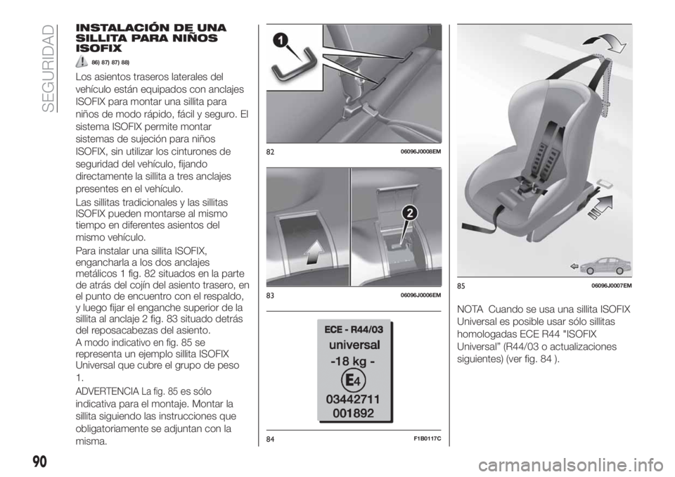 FIAT TIPO 4DOORS 2020  Manual de Empleo y Cuidado (in Spanish) INSTALACIÓN DE UNA
SILLITA PARA NIÑOS
ISOFIX
86) 87) 87) 88)
Los asientos traseros laterales del
vehículo están equipados con anclajes
ISOFIX para montar una sillita para
niños de modo rápido, f