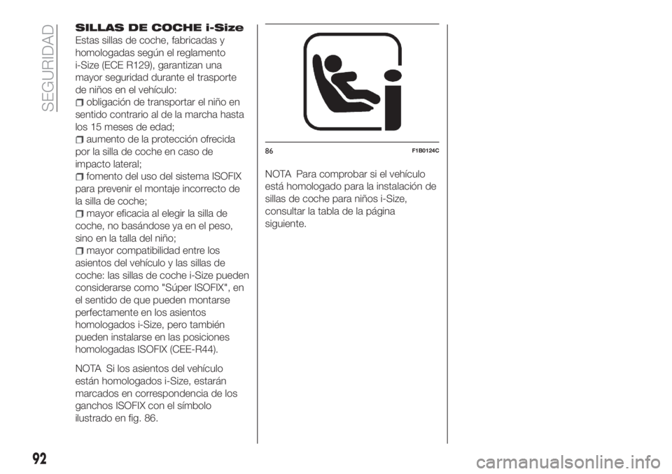 FIAT TIPO 4DOORS 2020  Manual de Empleo y Cuidado (in Spanish) SILLAS DE COCHE i-Size
Estas sillas de coche, fabricadas y
homologadas según el reglamento
i-Size (ECE R129), garantizan una
mayor seguridad durante el trasporte
de niños en el vehículo:
obligació