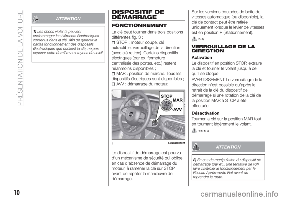 FIAT TIPO 4DOORS 2018  Notice dentretien (in French) ATTENTION
1)Les chocs violents peuvent
endommager les éléments électroniques
contenus dans la clé. Afin de garantir le
parfait fonctionnement des dispositifs
électroniques que contient la clé, n