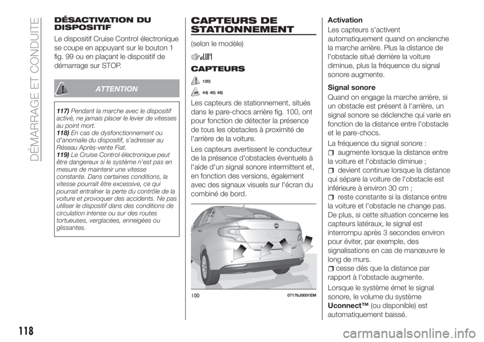 FIAT TIPO 4DOORS 2018 Notice dentretien (in French) DÉSACTIVATION DU
DISPOSITIF
Le dispositif Cruise Control électronique
se coupe en appuyant sur le bouton 1
fig. 99 ou en plaçant le dispositif de
démarrage sur STOP.
ATTENTION
117)Pendant la march FIAT TIPO 4DOORS 2018 Notice dentretien (in French) DÉSACTIVATION DU
DISPOSITIF
Le dispositif Cruise Control électronique
se coupe en appuyant sur le bouton 1
fig. 99 ou en plaçant le dispositif de
démarrage sur STOP.
ATTENTION
117)Pendant la march
