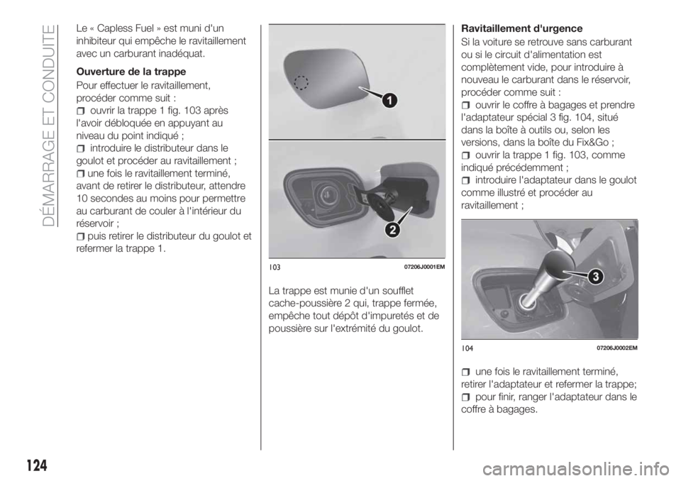 FIAT TIPO 4DOORS 2018 Notice dentretien (in French) Le « Capless Fuel » est muni d'un
inhibiteur qui empêche le ravitaillement
avec un carburant inadéquat.
Ouverture de la trappe
Pour effectuer le ravitaillement,
procéder comme suit :
ouvrir l FIAT TIPO 4DOORS 2018 Notice dentretien (in French) Le « Capless Fuel » est muni d'un
inhibiteur qui empêche le ravitaillement
avec un carburant inadéquat.
Ouverture de la trappe
Pour effectuer le ravitaillement,
procéder comme suit :
ouvrir l