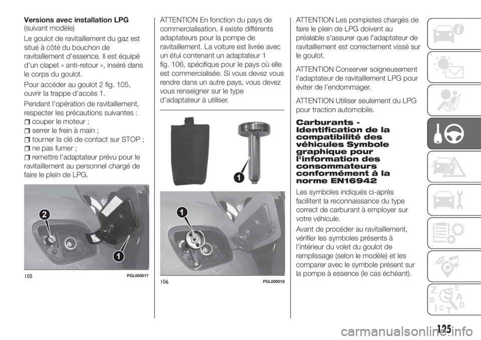 FIAT TIPO 4DOORS 2018 Notice dentretien (in French) Versions avec installation LPG
(suivant modèle)
Le goulot de ravitaillement du gaz est
situé à côté du bouchon de
ravitaillement d'essence. Il est équipé
d'un clapet « anti-retour », FIAT TIPO 4DOORS 2018 Notice dentretien (in French) Versions avec installation LPG
(suivant modèle)
Le goulot de ravitaillement du gaz est
situé à côté du bouchon de
ravitaillement d'essence. Il est équipé
d'un clapet « anti-retour »,