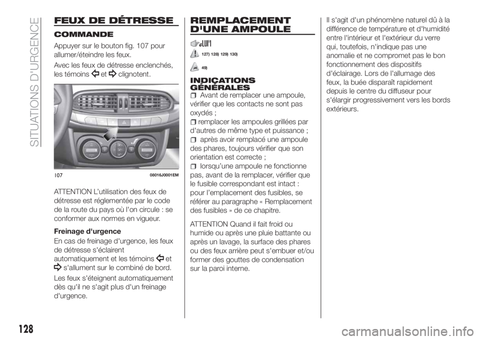 FIAT TIPO 4DOORS 2018 Notice dentretien (in French) FEUX DE DÉTRESSE
COMMANDE
Appuyer sur le bouton fig. 107 pour
allumer/éteindre les feux.
Avec les feux de détresse enclenchés,
les témoins
etclignotent.
ATTENTION L’utilisation des feux de
dét FIAT TIPO 4DOORS 2018 Notice dentretien (in French) FEUX DE DÉTRESSE
COMMANDE
Appuyer sur le bouton fig. 107 pour
allumer/éteindre les feux.
Avec les feux de détresse enclenchés,
les témoins
etclignotent.
ATTENTION L’utilisation des feux de
dét