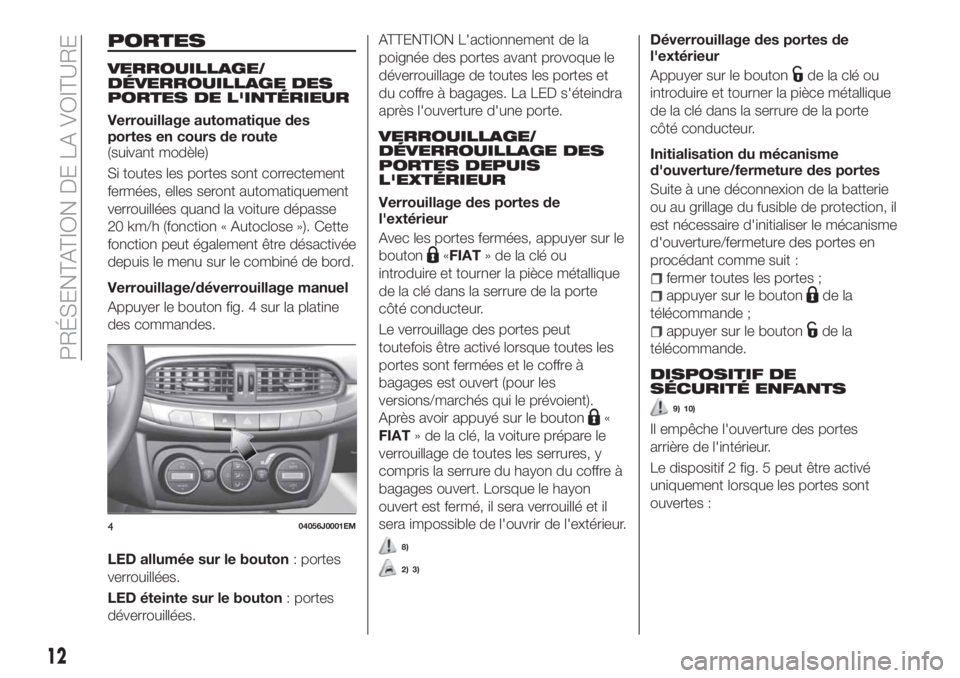 FIAT TIPO 4DOORS 2018 Notice dentretien (in French) PORTES
VERROUILLAGE/
DÉVERROUILLAGE DES
PORTES DE L'INTÉRIEUR
Verrouillage automatique des
portes en cours de route
(suivant modèle)
Si toutes les portes sont correctement
fermées, elles seron FIAT TIPO 4DOORS 2018 Notice dentretien (in French) PORTES
VERROUILLAGE/
DÉVERROUILLAGE DES
PORTES DE L'INTÉRIEUR
Verrouillage automatique des
portes en cours de route
(suivant modèle)
Si toutes les portes sont correctement
fermées, elles seron