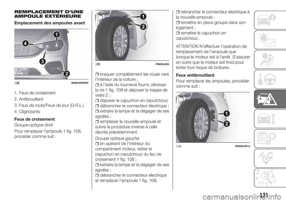 FIAT TIPO 4DOORS 2018 Notice dentretien (in French) REMPLACEMENT D'UNE
AMPOULE EXTÉRIEURE
Emplacement des ampoules avant
1. Feux de croisement
2. Antibrouillard
3. Feux de route/Feux de jour (D.R.L.)
4. Clignotants
Feux de croisement
Groupe optiqu FIAT TIPO 4DOORS 2018 Notice dentretien (in French) REMPLACEMENT D'UNE
AMPOULE EXTÉRIEURE
Emplacement des ampoules avant
1. Feux de croisement
2. Antibrouillard
3. Feux de route/Feux de jour (D.R.L.)
4. Clignotants
Feux de croisement
Groupe optiqu
