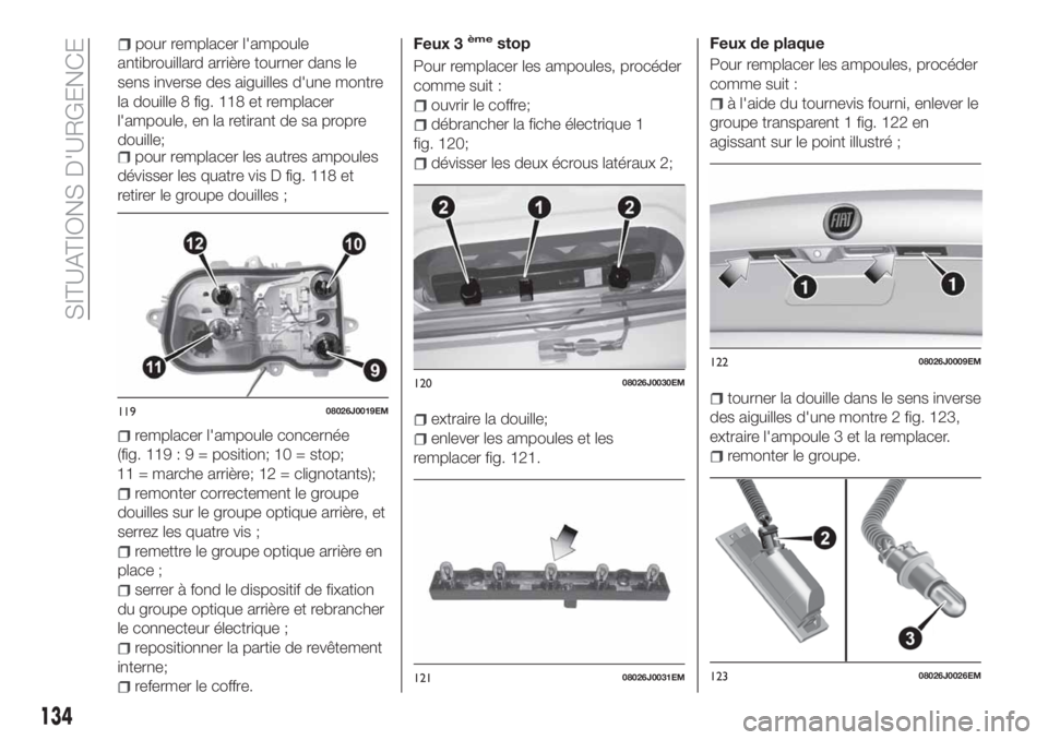 FIAT TIPO 4DOORS 2018 Notice dentretien (in French) l'ampoule, en la retirant de sa propre
douille;
pour remplacer les autres ampoules
dévisser les quatre vis D fig. 118 et
retirer le groupe douilles ;
remplacer l'ampoule concernée
(fig. 119: FIAT TIPO 4DOORS 2018 Notice dentretien (in French) l'ampoule, en la retirant de sa propre
douille;
pour remplacer les autres ampoules
dévisser les quatre vis D fig. 118 et
retirer le groupe douilles ;
remplacer l'ampoule concernée
(fig. 119: