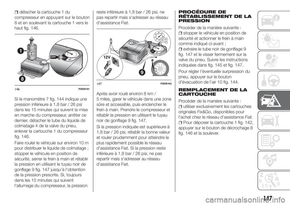 FIAT TIPO 4DOORS 2018 Notice dentretien (in French) détacher la cartouche 1 du
compresseur en appuyant sur le bouton
8 et en soulevant la cartouche 1 vers le
haut fig. 146.
Si le manomètre 7 fig. 144 indique une
pression inférieure à 1,8 bar / 26 p FIAT TIPO 4DOORS 2018 Notice dentretien (in French) détacher la cartouche 1 du
compresseur en appuyant sur le bouton
8 et en soulevant la cartouche 1 vers le
haut fig. 146.
Si le manomètre 7 fig. 144 indique une
pression inférieure à 1,8 bar / 26 p