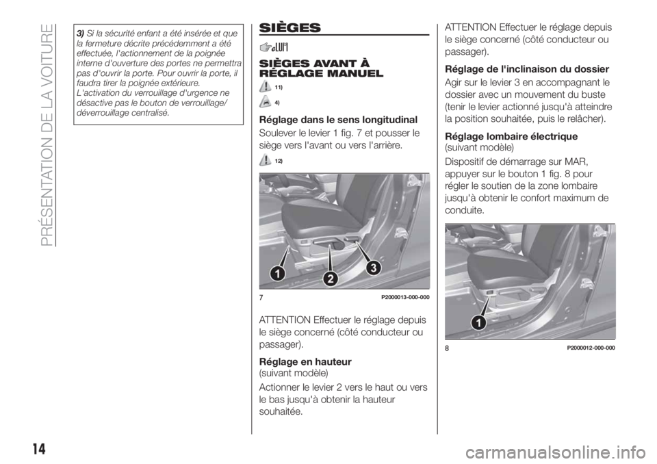 FIAT TIPO 4DOORS 2018  Notice dentretien (in French) 3)Si la sécurité enfant a été insérée et que
la fermeture décrite précédemment a été
effectuée, l'actionnement de la poignée
interne d'ouverture des portes ne permettra
pas d'