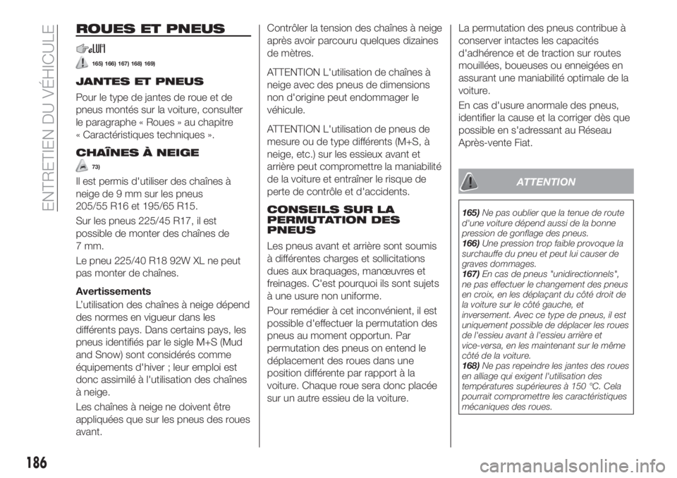FIAT TIPO 4DOORS 2018 Notice dentretien (in French) ROUES ET PNEUS
165) 166) 167) 168) 169)
JANTES ET PNEUS
Pour le type de jantes de roue et de
pneus montés sur la voiture, consulter
le paragraphe « Roues » au chapitre
« Caractéristiques techniqu FIAT TIPO 4DOORS 2018 Notice dentretien (in French) ROUES ET PNEUS
165) 166) 167) 168) 169)
JANTES ET PNEUS
Pour le type de jantes de roue et de
pneus montés sur la voiture, consulter
le paragraphe « Roues » au chapitre
« Caractéristiques techniqu