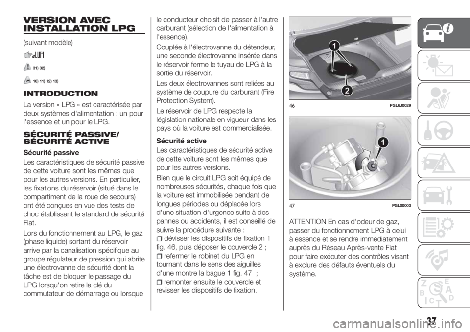 FIAT TIPO 4DOORS 2018 Notice dentretien (in French) VERSION AVEC
INSTALLATION LPG
(suivant modèle)
31) 32)
10) 11) 12) 13)
INTRODUCTION
La version « LPG » est caractérisée par
deux systèmes d'alimentation : un pour
l'essence et un pour le FIAT TIPO 4DOORS 2018 Notice dentretien (in French) VERSION AVEC
INSTALLATION LPG
(suivant modèle)
31) 32)
10) 11) 12) 13)
INTRODUCTION
La version « LPG » est caractérisée par
deux systèmes d'alimentation : un pour
l'essence et un pour le