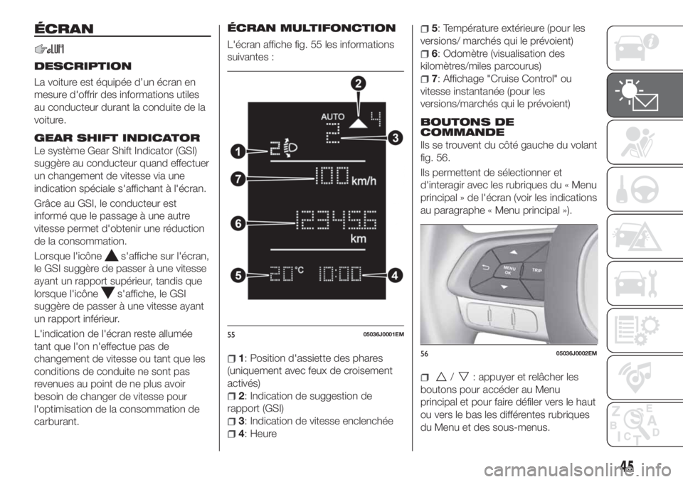 FIAT TIPO 4DOORS 2018 Notice dentretien (in French) ÉCRAN
DESCRIPTION
La voiture est équipée d’un écran en
mesure d'offrir des informations utiles
au conducteur durant la conduite de la
voiture.
GEAR SHIFT INDICATOR
Le système Gear Shift Ind FIAT TIPO 4DOORS 2018 Notice dentretien (in French) ÉCRAN
DESCRIPTION
La voiture est équipée d’un écran en
mesure d'offrir des informations utiles
au conducteur durant la conduite de la
voiture.
GEAR SHIFT INDICATOR
Le système Gear Shift Ind