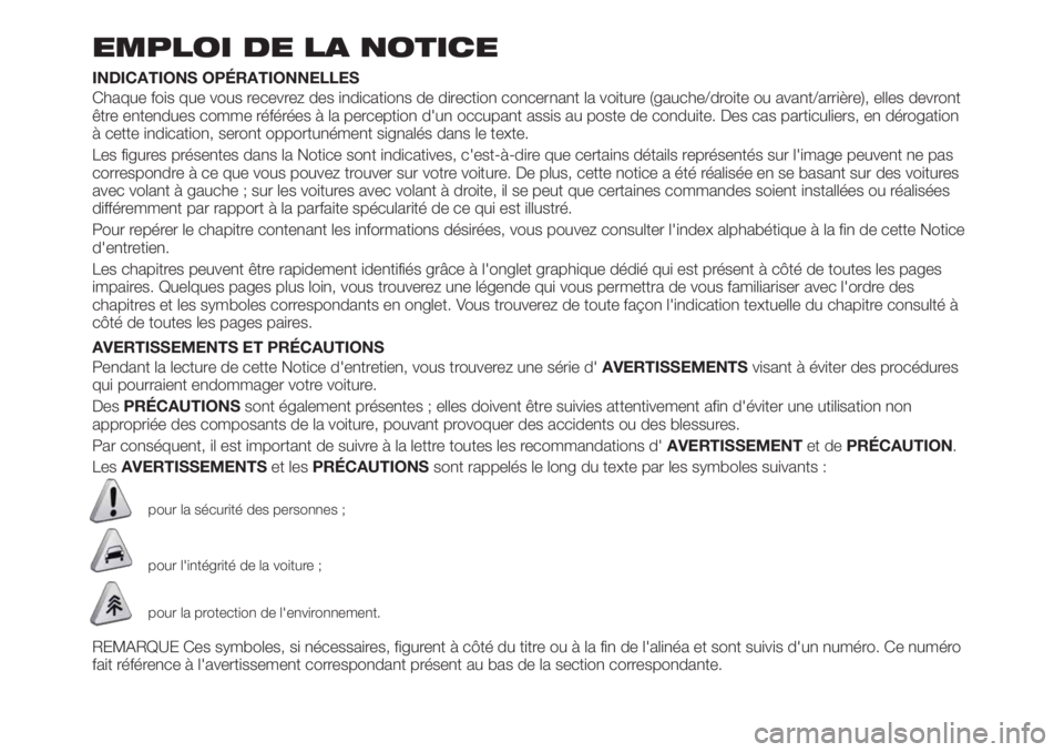 FIAT TIPO 4DOORS 2018  Notice dentretien (in French) EMPLOI DE LA NOTICE
INDICATIONS OPÉRATIONNELLES
Chaque fois que vous recevrez des indications de direction concernant la voiture (gauche/droite ou avant/arrière), elles devront
être entendues comme