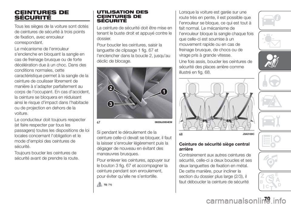 FIAT TIPO 4DOORS 2018  Notice dentretien (in French) CEINTURES DE
SÉCURITÉ
Tous les sièges de la voiture sont dotés
de ceintures de sécurité à trois points
de fixation, avec enrouleur
correspondant.
Le mécanisme de l'enrouleur
s'enclench
