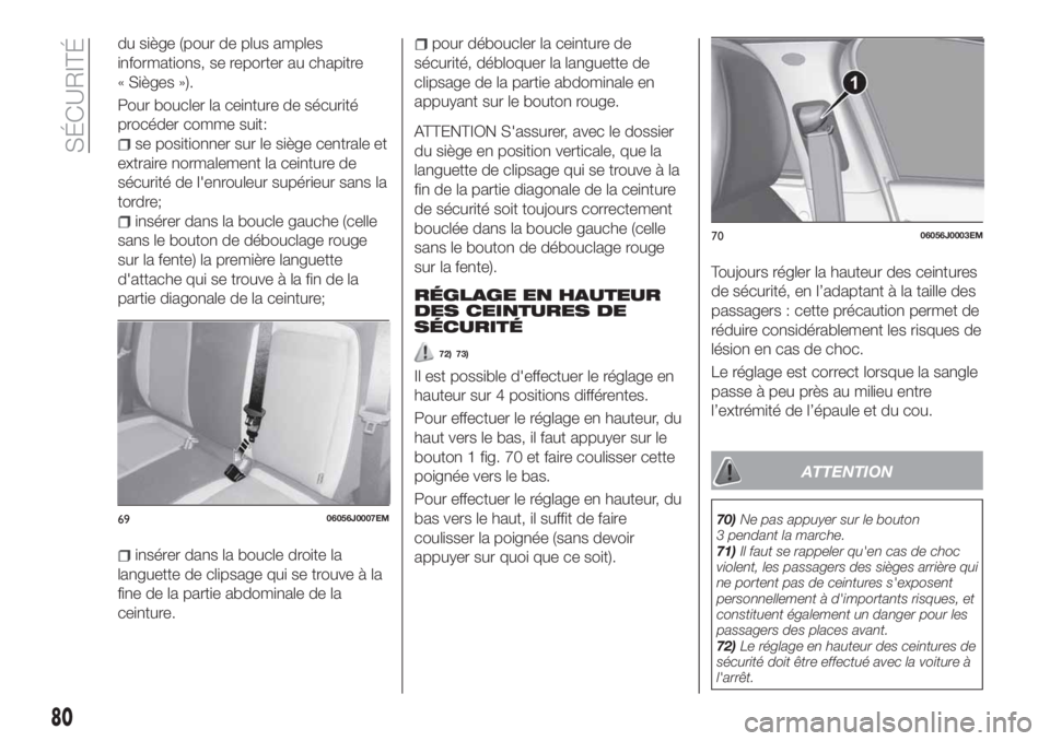 FIAT TIPO 4DOORS 2018  Notice dentretien (in French) du siège (pour de plus amples
informations, se reporter au chapitre
« Sièges »).
Pour boucler la ceinture de sécurité
procéder comme suit:
se positionner sur le siège centrale et
extraire norm