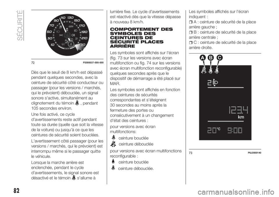 FIAT TIPO 4DOORS 2018  Notice dentretien (in French) Dès que le seuil de 8 km/h est dépassé
pendant quelques secondes, avec la
ceinture de sécurité côté conducteur ou
passager (pour les versions / marchés,
qui le prévoient) débouclée, un sign