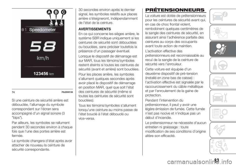 FIAT TIPO 4DOORS 2018  Notice dentretien (in French) Si une ceinture de sécurité arrière est
débouclée, l'allumage du symbole
correspondant sur l'écran sera
accompagné d'un signal sonore (3
"bips").
Par ailleurs, les symboles 