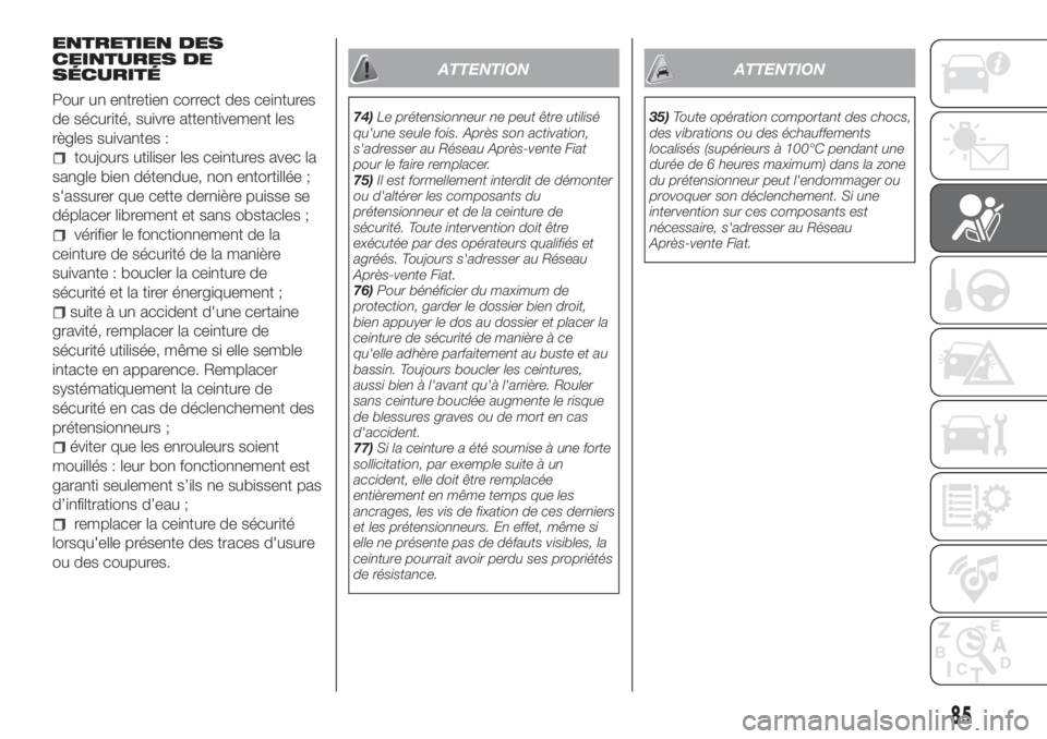 FIAT TIPO 4DOORS 2018  Notice dentretien (in French) ENTRETIEN DES
CEINTURES DE
SÉCURITÉ
Pour un entretien correct des ceintures
de sécurité, suivre attentivement les
règles suivantes :
toujours utiliser les ceintures avec la
sangle bien détendue,