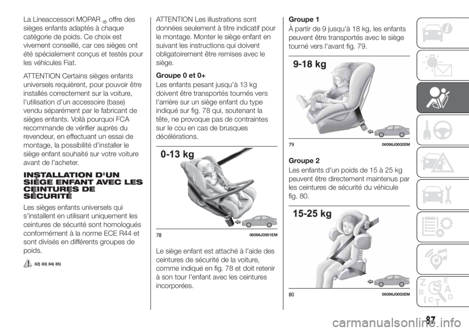 FIAT TIPO 4DOORS 2018  Notice dentretien (in French) La Lineaccessori MOPAR®offre des
sièges enfants adaptés à chaque
catégorie de poids. Ce choix est
vivement conseillé, car ces sièges ont
été spécialement conçus et testés pour
les véhicul