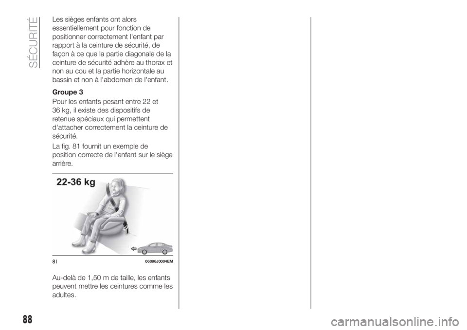 FIAT TIPO 4DOORS 2018  Notice dentretien (in French) Les sièges enfants ont alors
essentiellement pour fonction de
positionner correctement l'enfant par
rapport à la ceinture de sécurité, de
façon à ce que la partie diagonale de la
ceinture de