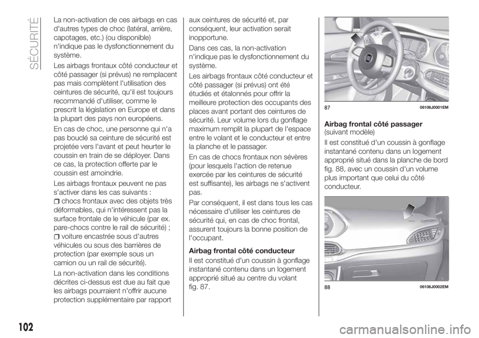 FIAT TIPO 4DOORS 2020  Notice dentretien (in French) La non-activation de ces airbags en cas
d'autres types de choc (latéral, arrière,
capotages, etc.) (ou disponible)
n'indique pas le dysfonctionnement du
système.
Les airbags frontaux côté