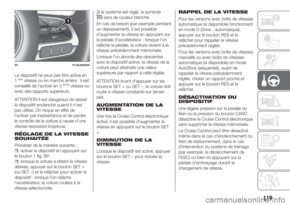 FIAT TIPO 4DOORS 2020  Notice dentretien (in French) Le dispositif ne peut pas être activé en
1èrevitesse ou en marche arrière : il est
conseillé de l'activer en 3èmevitesse ou
avec des rapports supérieurs.
ATTENTION Il est dangereux de laiss