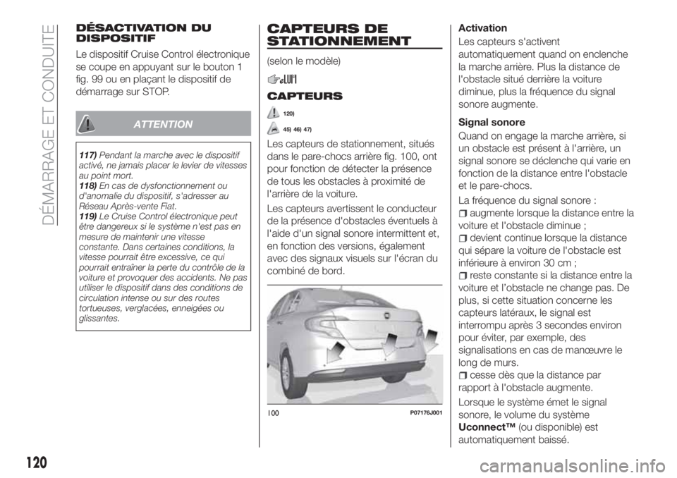 FIAT TIPO 4DOORS 2020  Notice dentretien (in French) DÉSACTIVATION DU
DISPOSITIF
Le dispositif Cruise Control électronique
se coupe en appuyant sur le bouton 1
fig. 99 ou en plaçant le dispositif de
démarrage sur STOP.
ATTENTION
117)Pendant la march