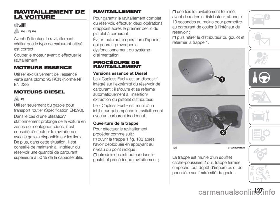 FIAT TIPO 4DOORS 2020  Notice dentretien (in French) RAVITAILLEMENT DE
LA VOITURE
124) 125) 126)
Avant d'effectuer le ravitaillement,
vérifier que le type de carburant utilisé
est correct.
Couper le moteur avant d'effectuer le
ravitaillement.
