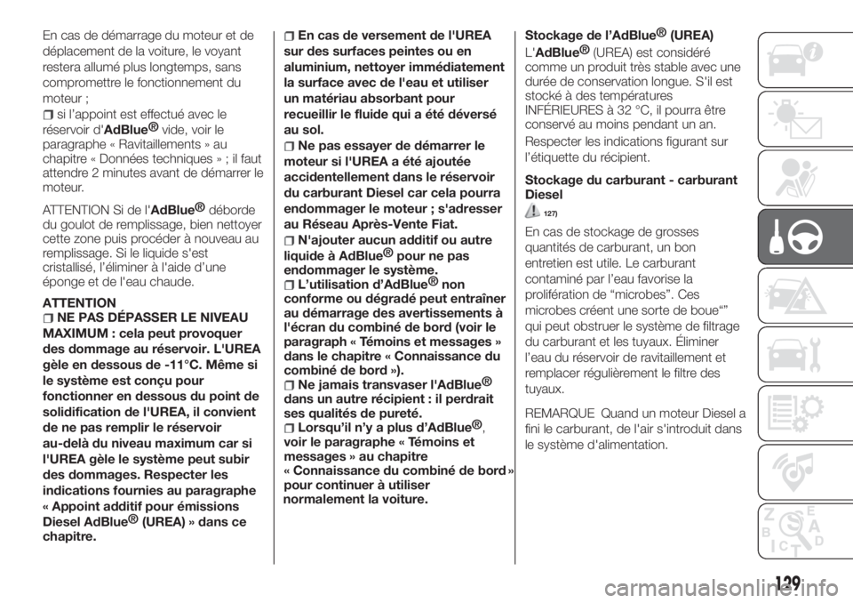 FIAT TIPO 4DOORS 2020  Notice dentretien (in French) En cas de démarrage du moteur et de
déplacement de la voiture, le voyant
restera allumé plus longtemps, sans
compromettre le fonctionnement du
moteur ;
si l’appoint est effectué avec le
réservo