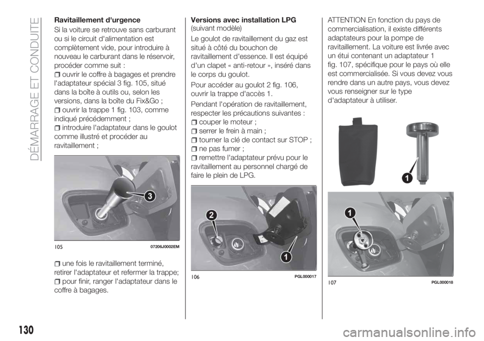 FIAT TIPO 4DOORS 2020  Notice dentretien (in French) Ravitaillement d'urgence
Si la voiture se retrouve sans carburant
ou si le circuit d'alimentation est
complètement vide, pour introduire à
nouveau le carburant dans le réservoir,
procéder 