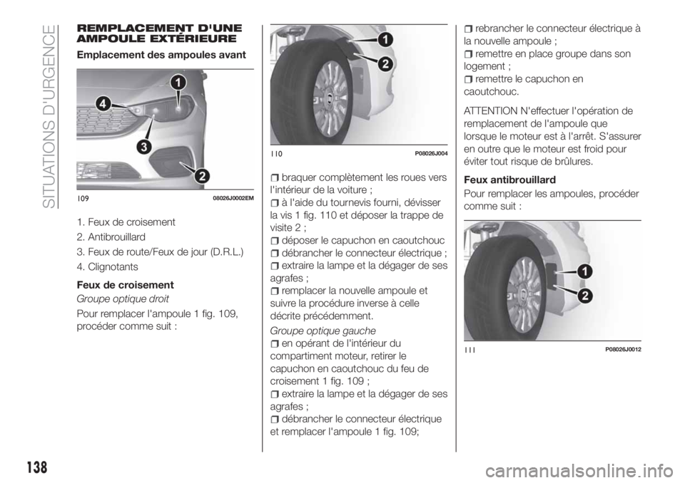 FIAT TIPO 4DOORS 2020  Notice dentretien (in French) REMPLACEMENT D'UNE
AMPOULE EXTÉRIEURE
Emplacement des ampoules avant
1. Feux de croisement
2. Antibrouillard
3. Feux de route/Feux de jour (D.R.L.)
4. Clignotants
Feux de croisement
Groupe optiqu