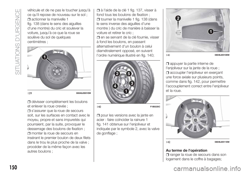 FIAT TIPO 4DOORS 2020  Notice dentretien (in French) véhicule et de ne pas le toucher jusqu'à
ce qu'il repose de nouveau sur le sol ;
actionner la manivelle 1
fig. 138 (dans le sens des aiguilles
d'une montre) du cric et soulever la
voitur