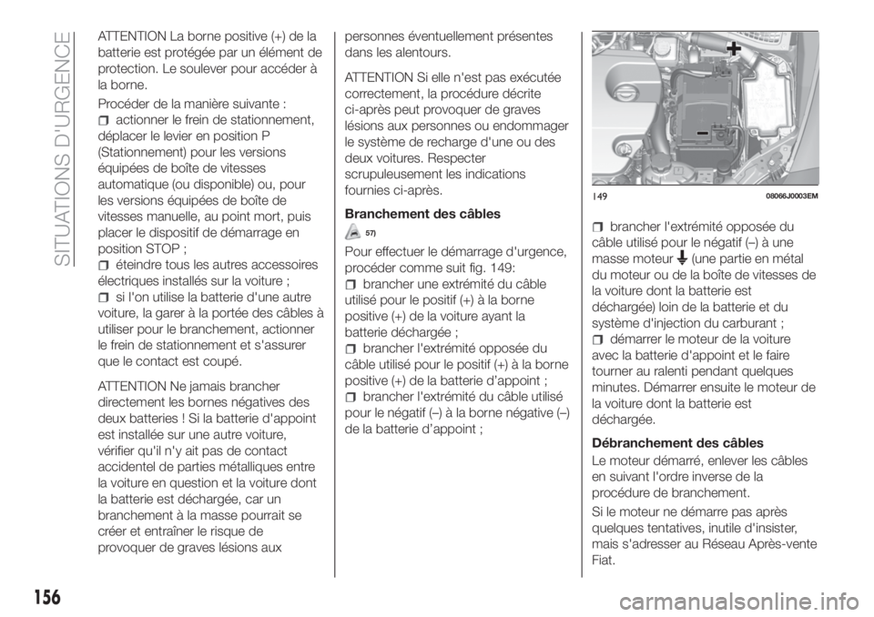 FIAT TIPO 4DOORS 2020  Notice dentretien (in French) ATTENTION La borne positive (+) de la
batterie est protégée par un élément de
protection. Le soulever pour accéder à
la borne.
Procéder de la manière suivante :
actionner le frein de stationne