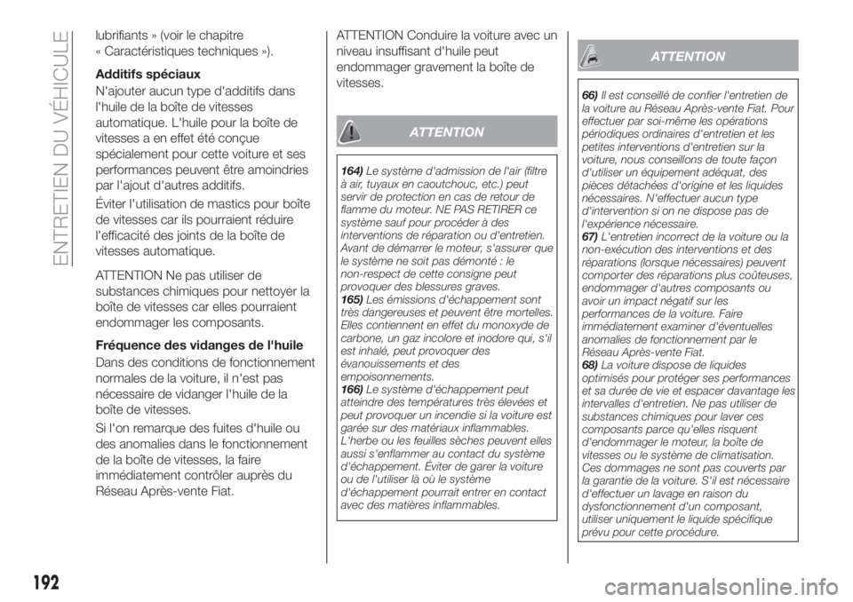 FIAT TIPO 4DOORS 2020  Notice dentretien (in French) lubrifiants » (voir le chapitre
« Caractéristiques techniques »).
Additifs spéciaux
N'ajouter aucun type d'additifs dans
l'huile de la boîte de vitesses
automatique. L'huile pour