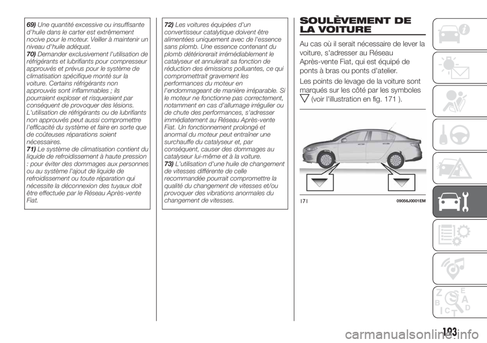 FIAT TIPO 4DOORS 2020  Notice dentretien (in French) 69)Une quantité excessive ou insuffisante
d'huile dans le carter est extrêmement
nocive pour le moteur. Veiller à maintenir un
niveau d'huile adéquat.
70)Demander exclusivement l'utili