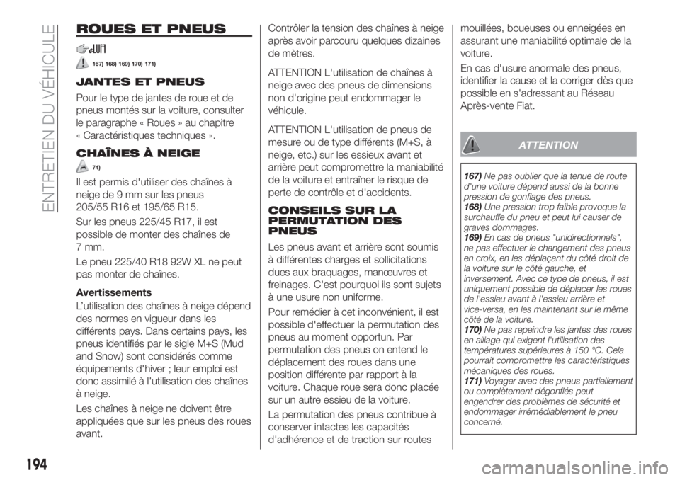 FIAT TIPO 4DOORS 2020  Notice dentretien (in French) ROUES ET PNEUS
167) 168) 169) 170) 171)
JANTES ET PNEUS
Pour le type de jantes de roue et de
pneus montés sur la voiture, consulter
le paragraphe « Roues » au chapitre
« Caractéristiques techniqu