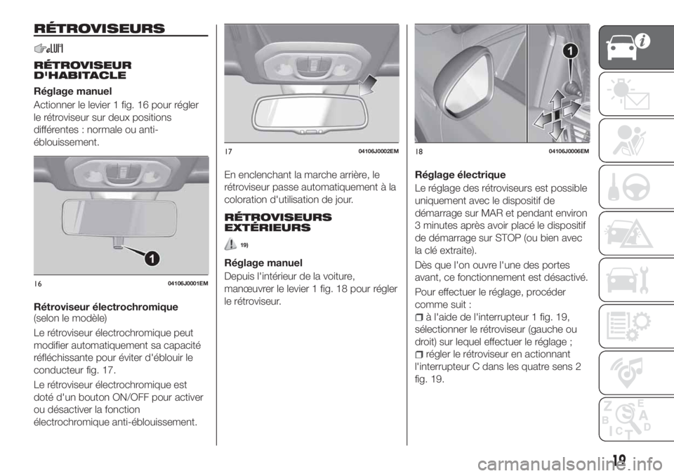FIAT TIPO 4DOORS 2020 Notice dentretien (in French) RÉTROVISEURS
RÉTROVISEUR
D'HABITACLE
Réglage manuel
Actionner le levier 1 fig. 16 pour régler
le rétroviseur sur deux positions
différentes : normale ou anti-
éblouissement.
Rétroviseur é FIAT TIPO 4DOORS 2020 Notice dentretien (in French) RÉTROVISEURS
RÉTROVISEUR
D'HABITACLE
Réglage manuel
Actionner le levier 1 fig. 16 pour régler
le rétroviseur sur deux positions
différentes : normale ou anti-
éblouissement.
Rétroviseur é