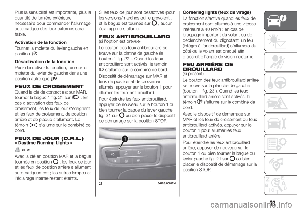 FIAT TIPO 4DOORS 2020 Notice dentretien (in French) Plus la sensibilité est importante, plus la
quantité de lumière extérieure
nécessaire pour commander l'allumage
automatique des feux externes sera
faible.
Activation de la fonction
Tourner la FIAT TIPO 4DOORS 2020 Notice dentretien (in French) Plus la sensibilité est importante, plus la
quantité de lumière extérieure
nécessaire pour commander l'allumage
automatique des feux externes sera
faible.
Activation de la fonction
Tourner la
