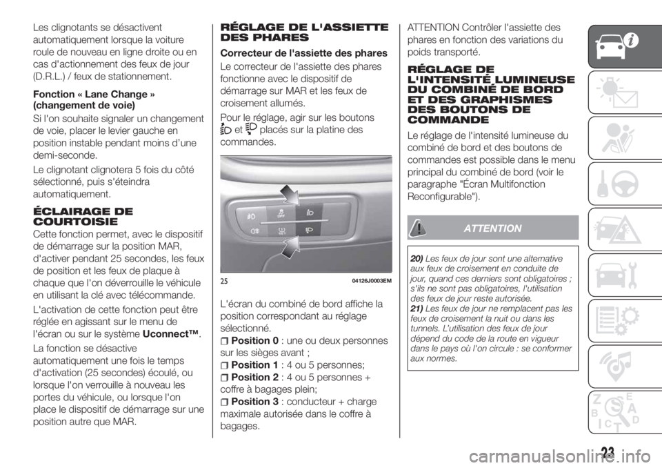 FIAT TIPO 4DOORS 2020 Notice dentretien (in French) Les clignotants se désactivent
automatiquement lorsque la voiture
roule de nouveau en ligne droite ou en
cas d'actionnement des feux de jour
(D.R.L.) / feux de stationnement.
Fonction « Lane Cha FIAT TIPO 4DOORS 2020 Notice dentretien (in French) Les clignotants se désactivent
automatiquement lorsque la voiture
roule de nouveau en ligne droite ou en
cas d'actionnement des feux de jour
(D.R.L.) / feux de stationnement.
Fonction « Lane Cha