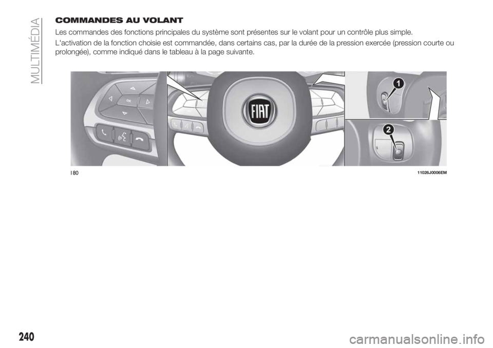 FIAT TIPO 4DOORS 2020  Notice dentretien (in French) COMMANDES AU VOLANT
Les commandes des fonctions principales du système sont présentes sur le volant pour un contrôle plus simple.
L'activation de la fonction choisie est commandée, dans certai